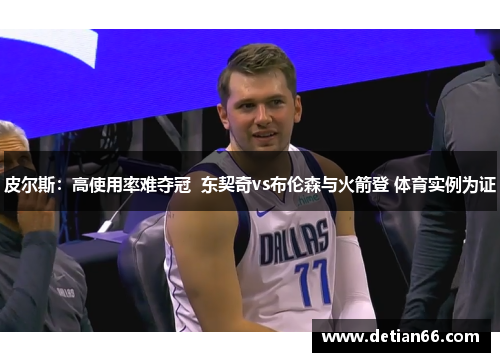 皮尔斯:高使用率难夺冠 东契奇vs布伦森与火箭登 体育实例为证
